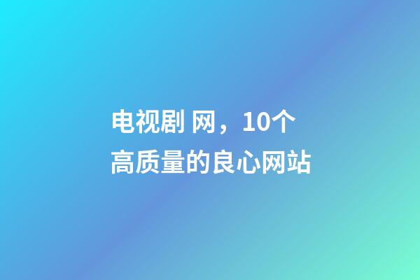 电视剧 网，10个高质量的良心网站-第1张-观点-玄机派